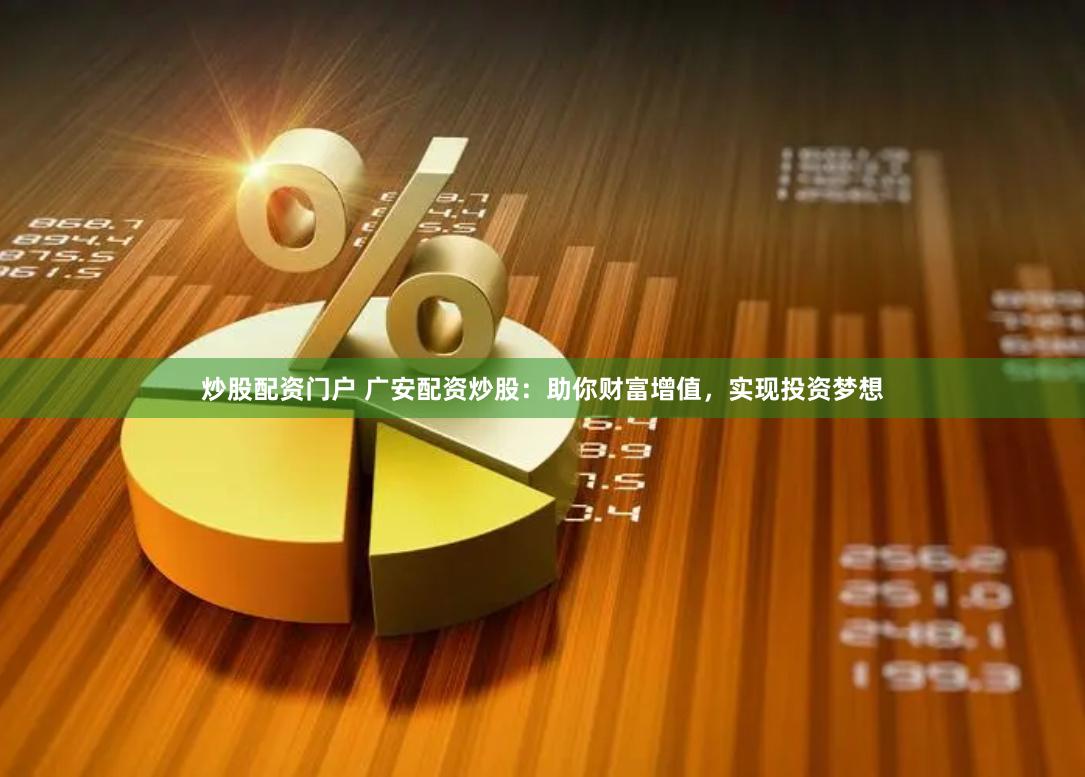炒股配资门户 广安配资炒股：助你财富增值，实现投资梦想