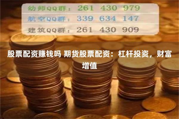 股票配资赚钱吗 期货股票配资：杠杆投资，财富增值
