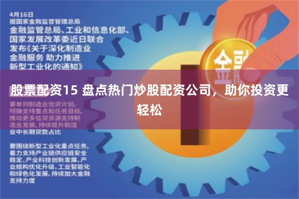 股票配资15 盘点热门炒股配资公司，助你投资更轻松