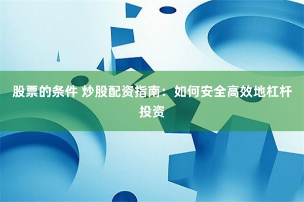 股票的条件 炒股配资指南：如何安全高效地杠杆投资