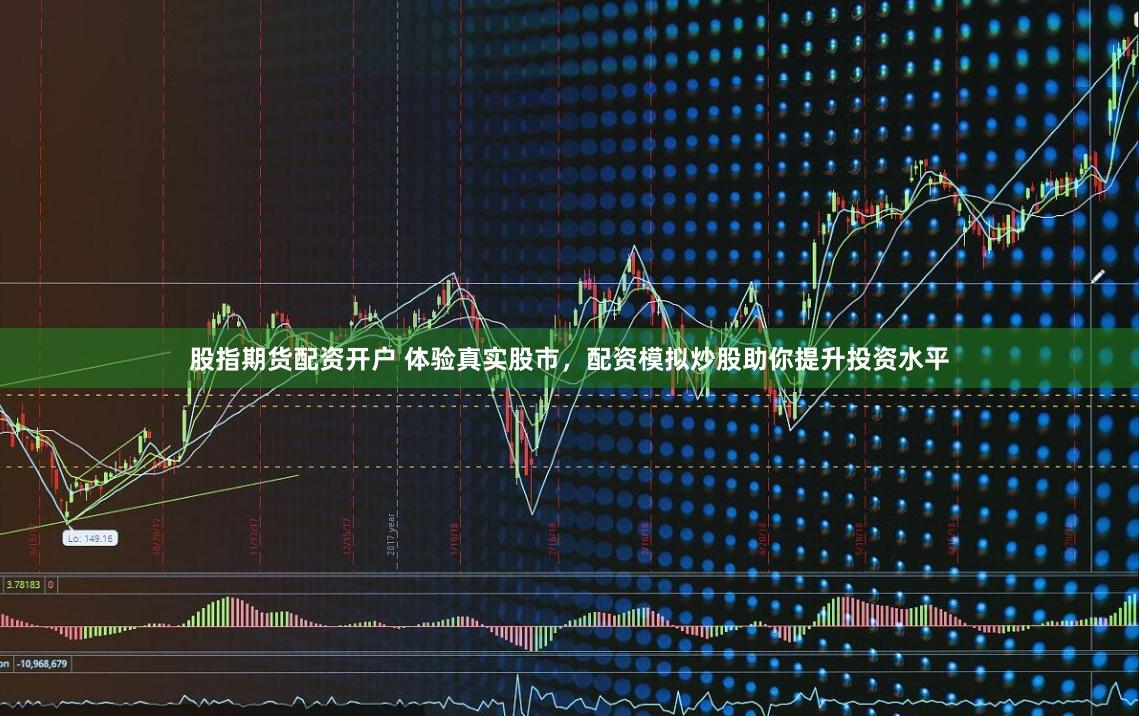 股指期货配资开户 体验真实股市，配资模拟炒股助你提升投资水平