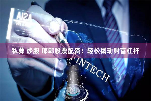 私募 炒股 邯郸股票配资：轻松撬动财富杠杆