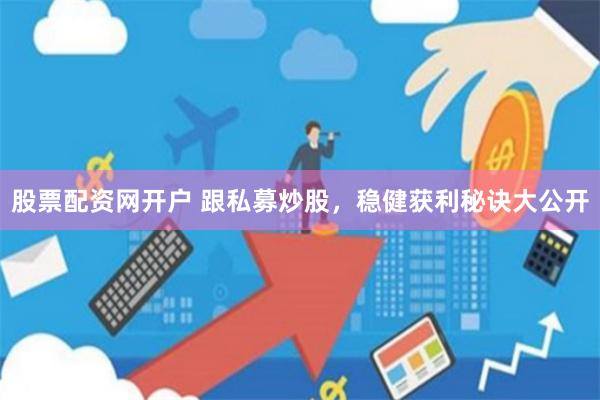 股票配资网开户 跟私募炒股，稳健获利秘诀大公开