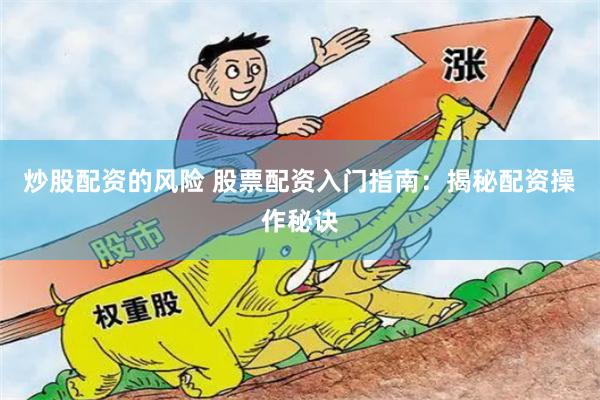 炒股配资的风险 股票配资入门指南：揭秘配资操作秘诀