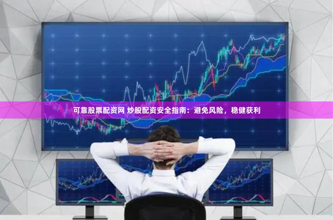 可靠股票配资网 炒股配资安全指南：避免风险，稳健获利