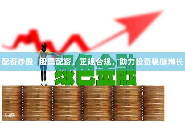 配资炒股- 股票配资，正规合规，助力投资稳健增长