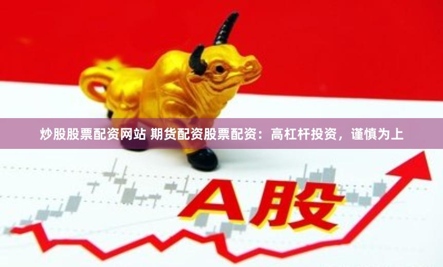 炒股股票配资网站 期货配资股票配资：高杠杆投资，谨慎为上