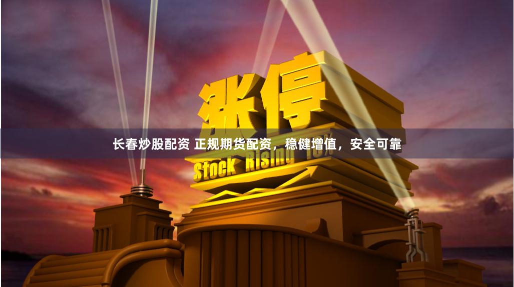 长春炒股配资 正规期货配资，稳健增值，安全可靠