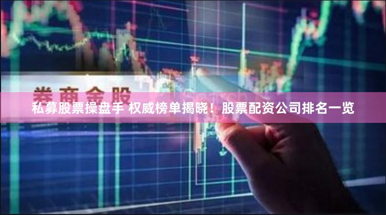 私募股票操盘手 权威榜单揭晓！股票配资公司排名一览