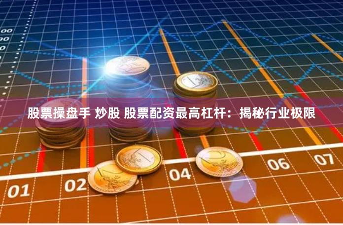 股票操盘手 炒股 股票配资最高杠杆：揭秘行业极限