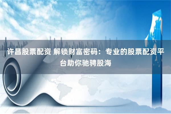 许昌股票配资 解锁财富密码：专业的股票配资平台助你驰骋股海