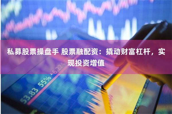 私募股票操盘手 股票融配资：撬动财富杠杆，实现投资增值