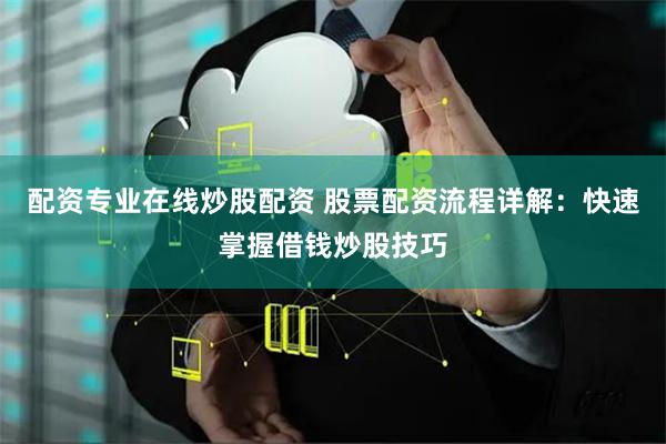 配资专业在线炒股配资 股票配资流程详解：快速掌握借钱炒股技巧
