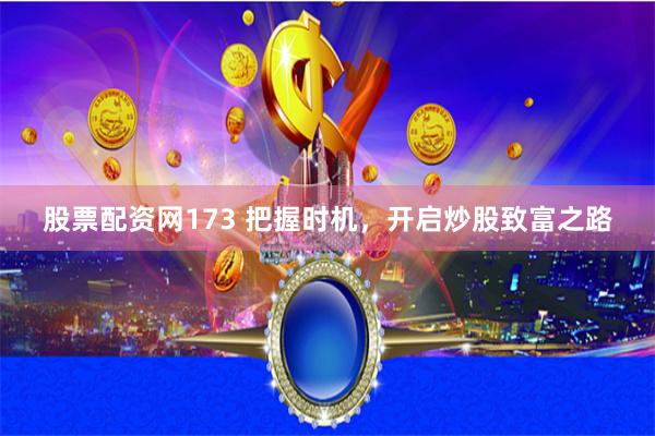 股票配资网173 把握时机，开启炒股致富之路