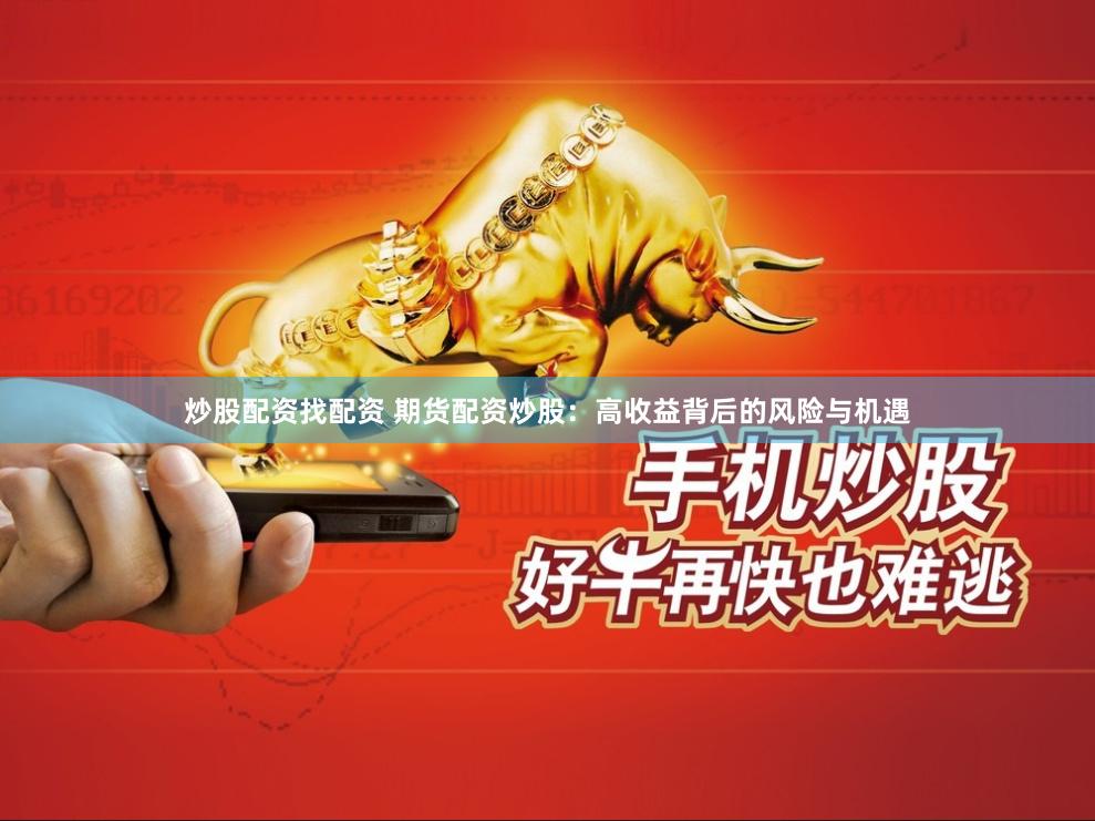 炒股配资找配资 期货配资炒股：高收益背后的风险与机遇