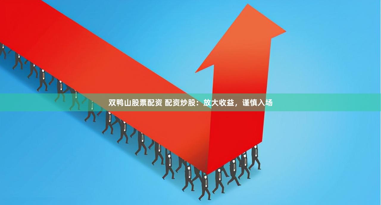 双鸭山股票配资 配资炒股：放大收益，谨慎入场