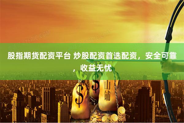 股指期货配资平台 炒股配资首选配资，安全可靠，收益无忧