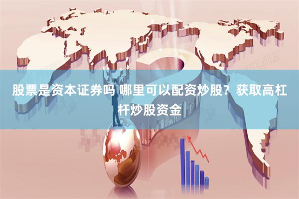 股票是资本证券吗 哪里可以配资炒股？获取高杠杆炒股资金