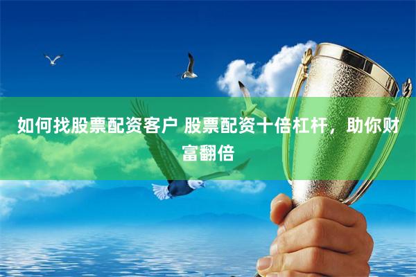 如何找股票配资客户 股票配资十倍杠杆,助你财富翻倍