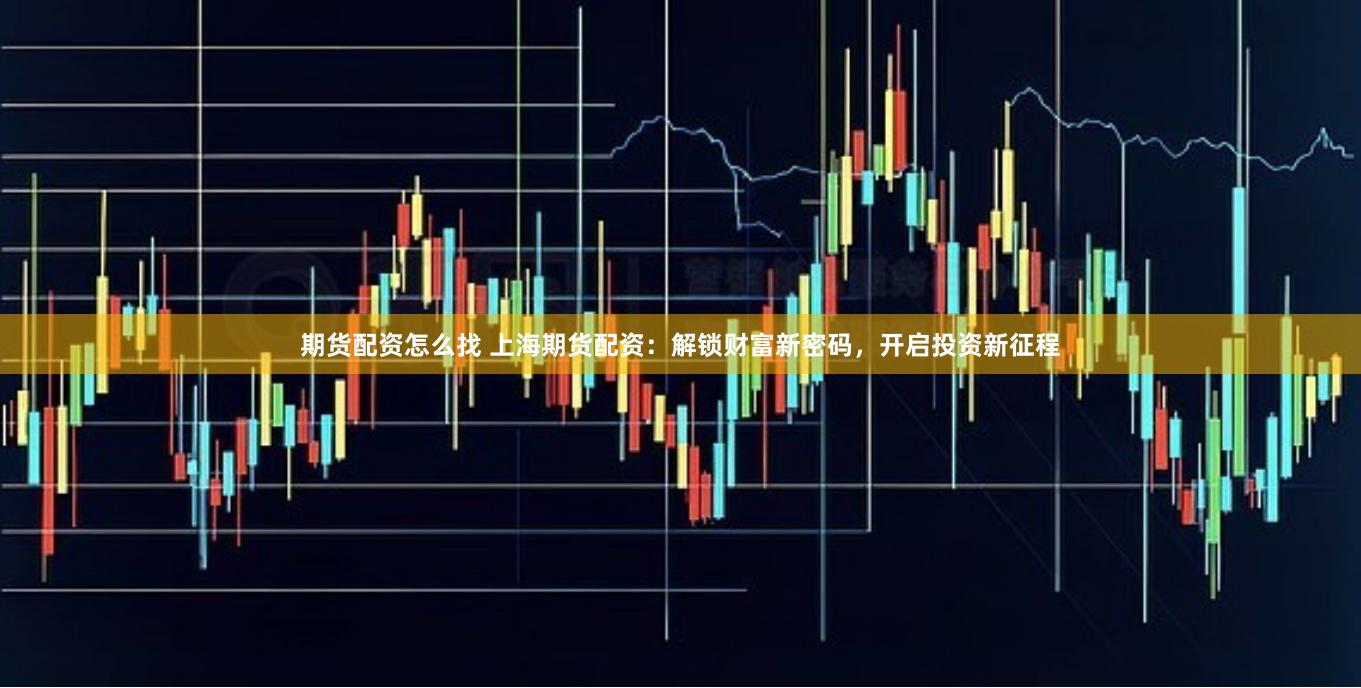 期货配资怎么找 上海期货配资：解锁财富新密码，开启投资新征程