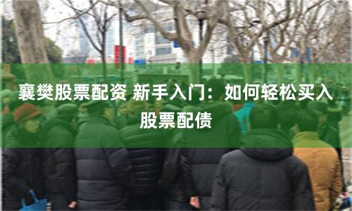 襄樊股票配资 新手入门：如何轻松买入股票配债