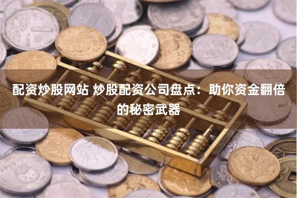 配资炒股网站 炒股配资公司盘点:助你资金翻倍的秘密武器