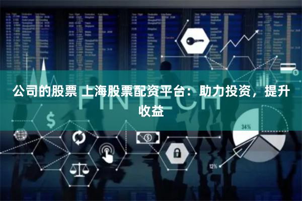 公司的股票 上海股票配资平台：助力投资，提升收益