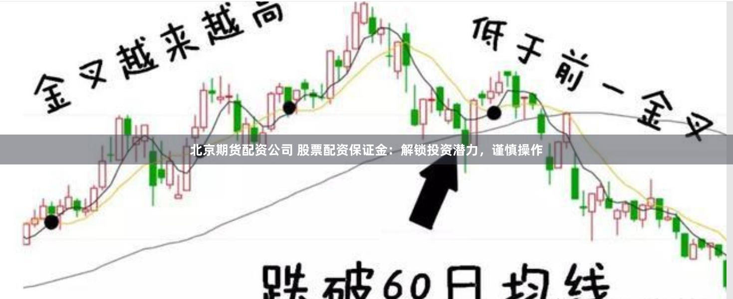 北京期货配资公司 股票配资保证金：解锁投资潜力，谨慎操作