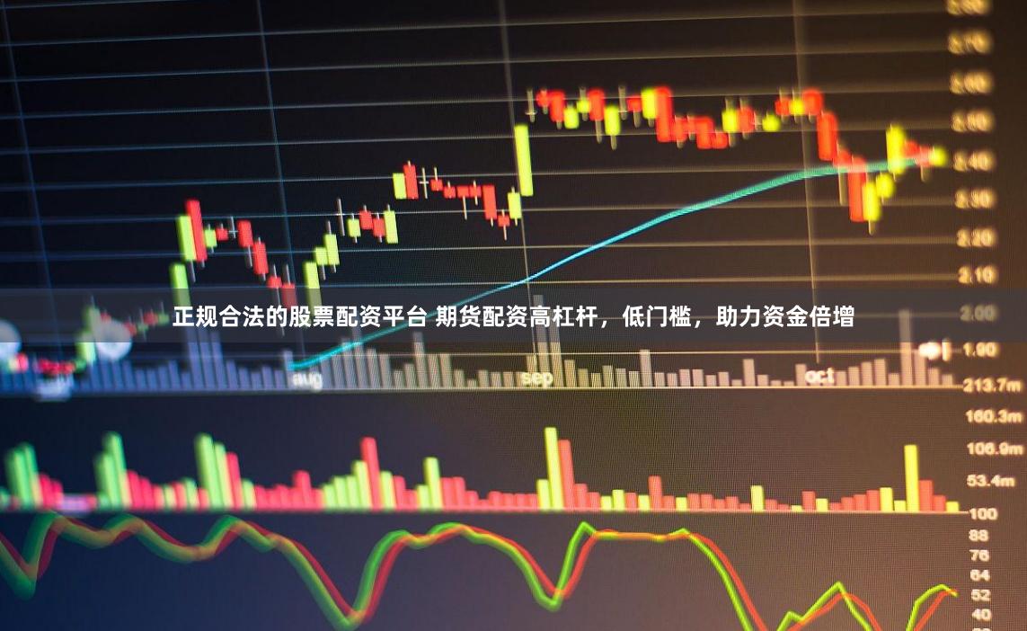 正规合法的股票配资平台 期货配资高杠杆,低门槛,助力资金倍增