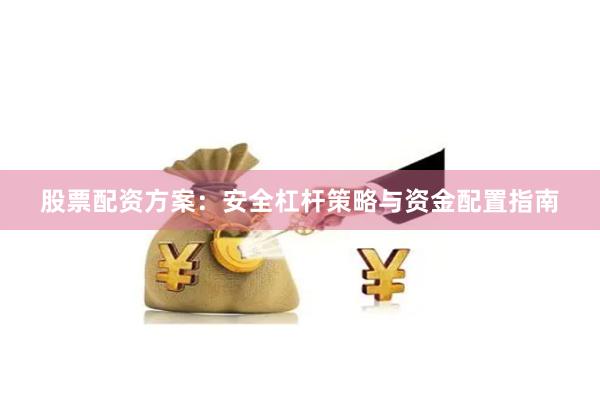 股票配资方案：安全杠杆策略与资金配置指南