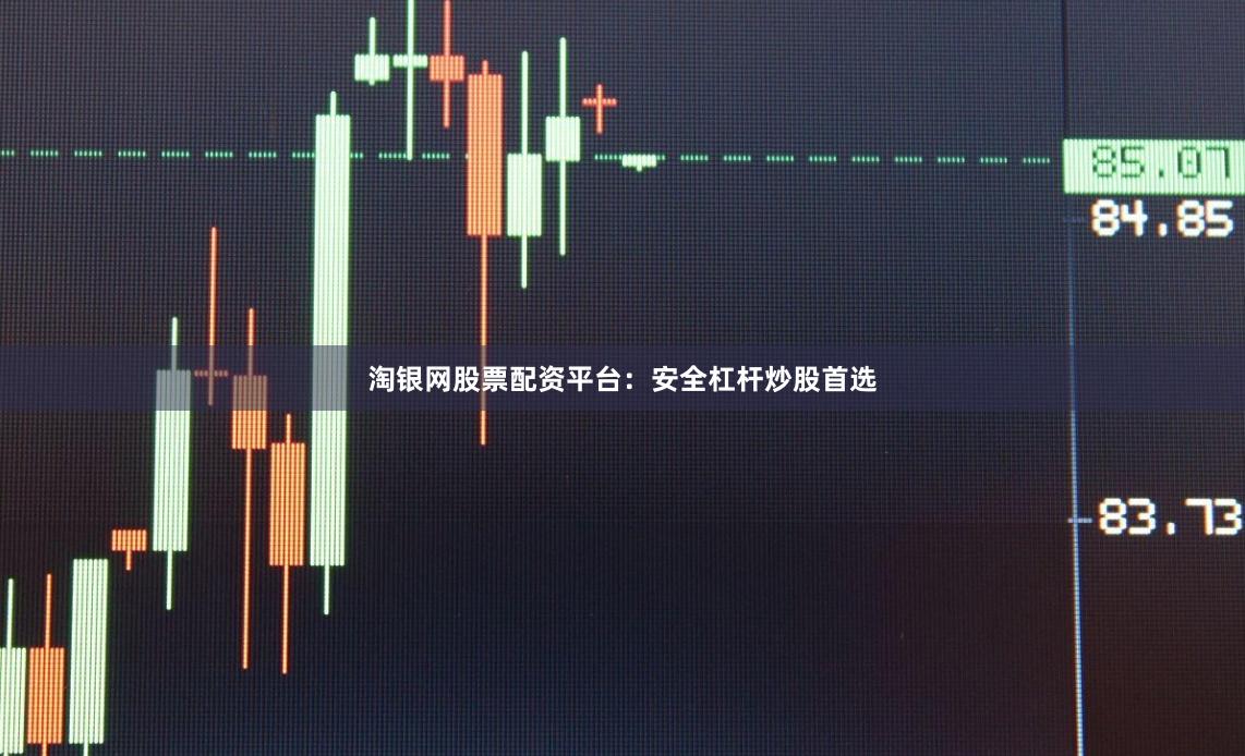 淘银网股票配资平台：安全杠杆炒股首选