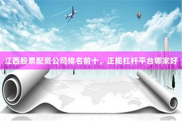 江西股票配资公司排名前十，正规杠杆平台哪家好