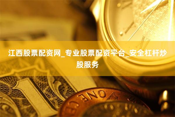 江西股票配资网_专业股票配资平台_安全杠杆炒股服务