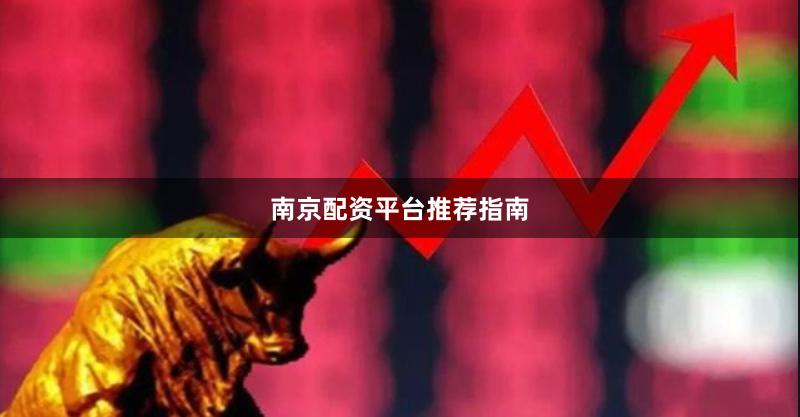 南京配资平台推荐指南