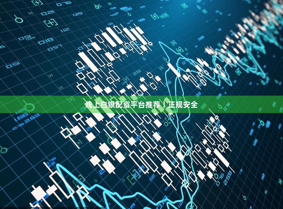 线上白银配资平台推荐｜正规安全