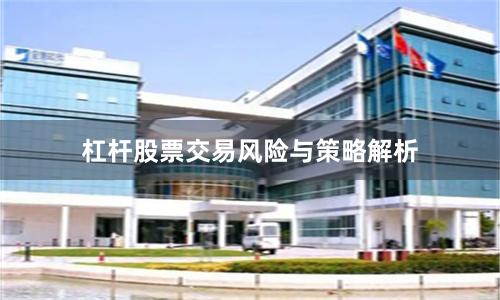 杠杆股票交易风险与策略解析