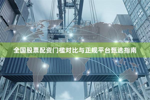 全国股票配资门槛对比与正规平台甄选指南
