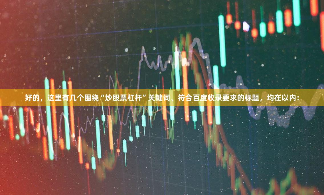 好的，这里有几个围绕“炒股票杠杆”关键词、符合百度收录要求的标题，均在以内：