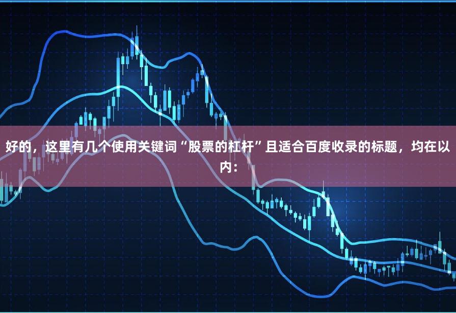 好的，这里有几个使用关键词“股票的杠杆”且适合百度收录的标题，均在以内：