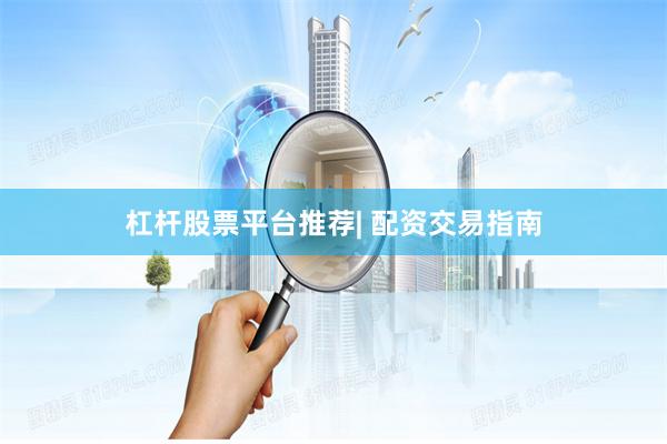 杠杆股票平台推荐| 配资交易指南