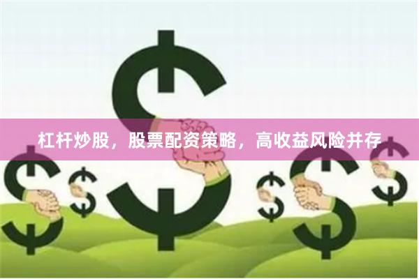 杠杆炒股,股票配资策略,高收益风险并存