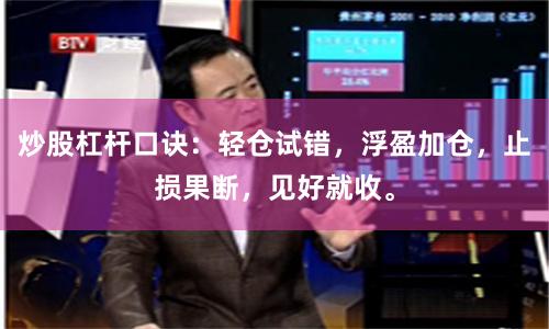 炒股杠杆口诀：轻仓试错，浮盈加仓，止损果断，见好就收。