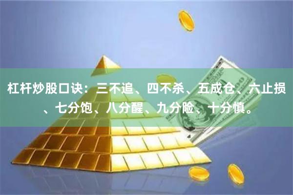 杠杆炒股口诀:三不追、四不杀、五成仓、六止损、七分饱、八分醒、九分险、十分慎。