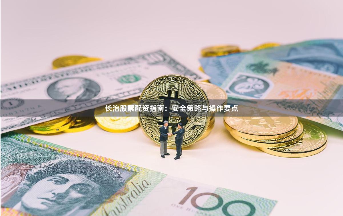 长治股票配资指南：安全策略与操作要点