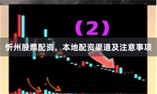 忻州股票配资，本地配资渠道及注意事项