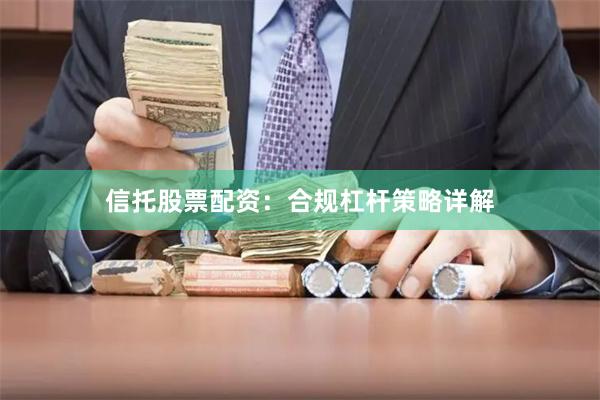 信托股票配资：合规杠杆策略详解