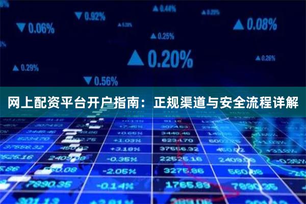 网上配资平台开户指南：正规渠道与安全流程详解