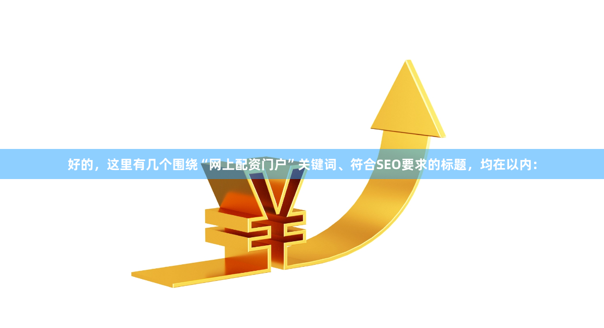 好的，这里有几个围绕“网上配资门户”关键词、符合SEO要求的标题，均在以内：