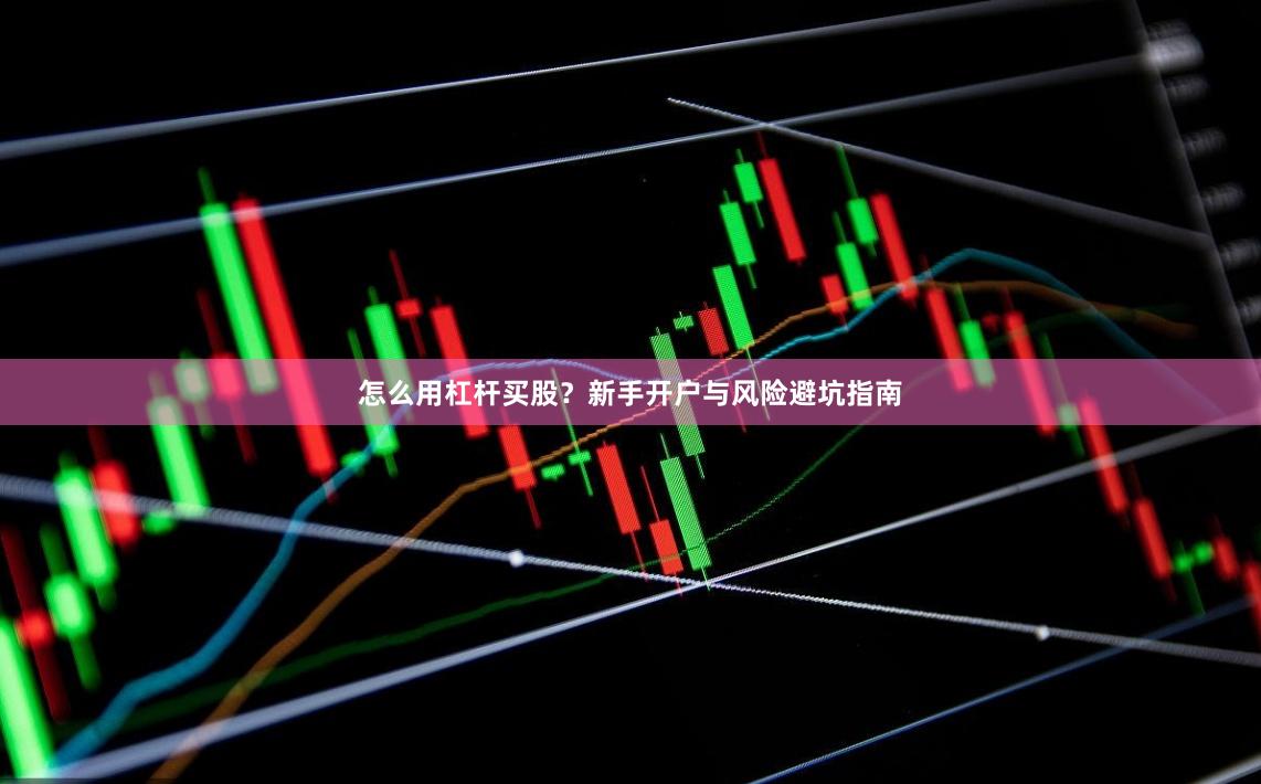 怎么用杠杆买股？新手开户与风险避坑指南