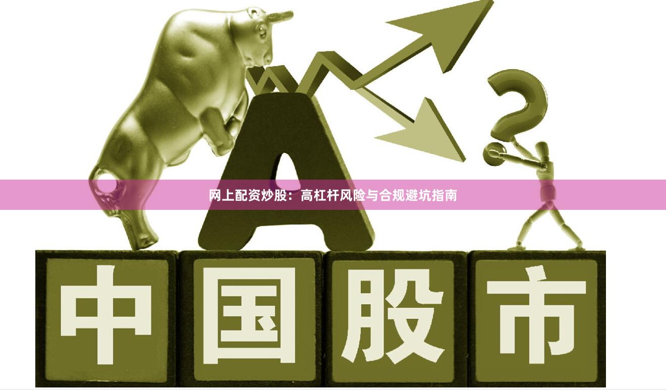 网上配资炒股：高杠杆风险与合规避坑指南